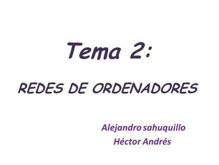 Tema 2: REDES DE ORDENADORES Alejandro sahuquillo Héctor Andrés.