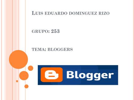 L UIS EDUARDO DOMINGUEZ RIZO GRUPO : 253 TEMA : BLOGGERS.