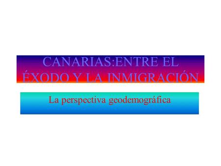 CANARIAS:ENTRE EL ÉXODO Y LA INMIGRACIÓN La perspectiva geodemográfica.