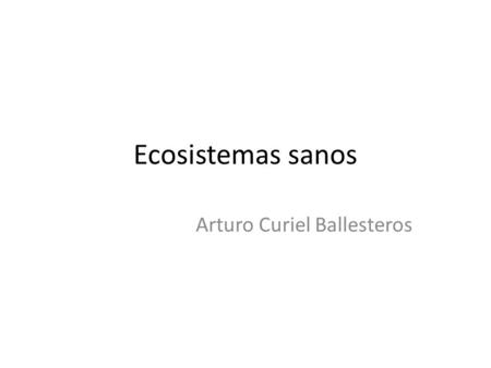 Ecosistemas sanos Arturo Curiel Ballesteros. Determinantes de la salud.