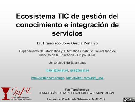 Ecosistema TIC de gestión del conocimiento e integración de servicios Dr. Francisco José García Peñalvo Departamento de Informática y Automática / Instituto.