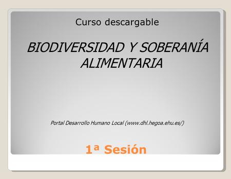 1ª Sesión Curso descargable BIODIVERSIDAD Y SOBERANÍA ALIMENTARIA Portal Desarrollo Humano Local (www.dhl.hegoa.ehu.es/)