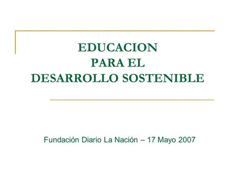 EDUCACION PARA EL DESARROLLO SOSTENIBLE Fundación Diario La Nación – 17 Mayo 2007.
