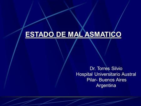 ESTADO DE MAL ASMATICO Dr. Torres Silvio Hospital Universitario Austral Pilar- Buenos Aires Argentina.