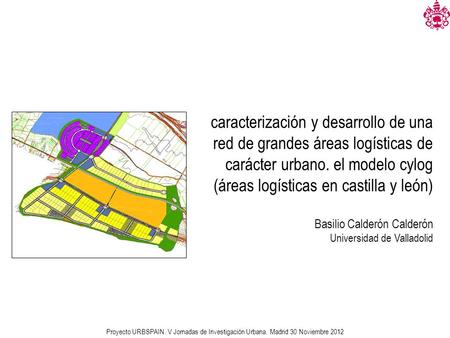 Caracterización y desarrollo de una red de grandes áreas logísticas de carácter urbano. el modelo cylog (áreas logísticas en castilla y león) Basilio Calderón.
