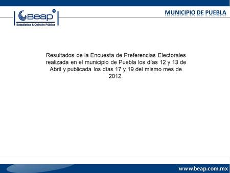 Resultados de la Encuesta de Preferencias Electorales realizada en el municipio de Puebla los días 12 y 13 de Abril y publicada los días 17 y 19 del mismo.