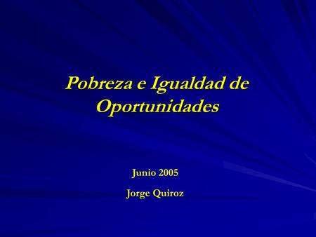 Pobreza e Igualdad de Oportunidades Junio 2005 Jorge Quiroz.