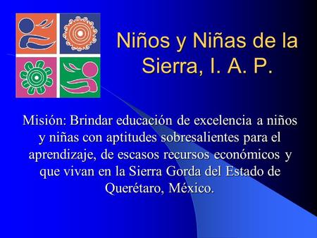 Niños y Niñas de la Sierra, I. A. P. Misión: Brindar educación de excelencia a niños y niñas con aptitudes sobresalientes para el aprendizaje, de escasos.