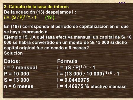 3. Cálculo de la tasa de interés De la ecuación (13) despejamos i : i = (S / P)1 / n - 1 (19 ) En (19) i corresponde al período de capitalización.