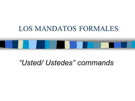 LOS MANDATOS FORMALES “Usted/ Ustedes” commands. The command form is used when asking or directing someone to do something (Pass the essay in on Monday/