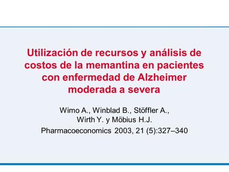 Utilización de recursos y análisis de costos de la memantina en pacientes con enfermedad de Alzheimer moderada a severa Wimo A., Winblad B., Stöffler A.,