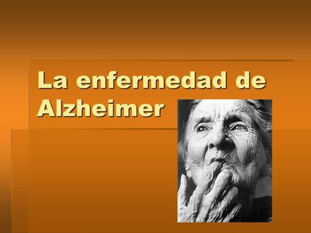 La enfermedad de Alzheimer. El porqué de éste trabajo  Es una de las enfermedades más investigadas  Las causas hipotéticas  No se ha hallado un tratamiento.