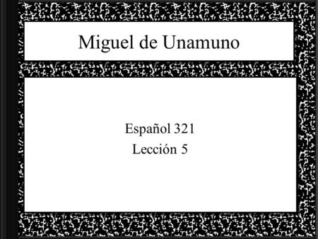 Miguel de Unamuno Español 321 Lección 5.