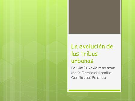 La evolución de las tribus urbanas Por: Jesús David manjarrez María Camila del portillo Camilo José Polanco.