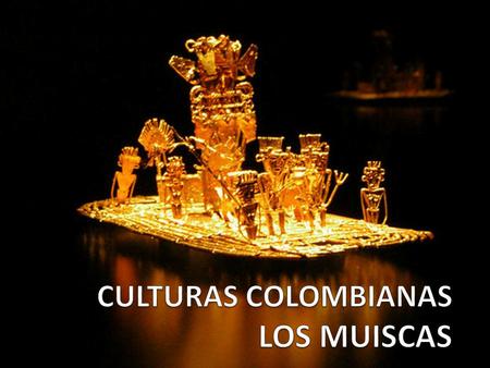 CULTURAS COLOMBIANAS LOS MUISCAS