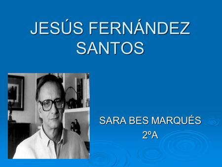 JESÚS FERNÁNDEZ SANTOS SARA BES MARQUÉS 2ºA. ÍNDICE  BIOGRAFÍA  OBRA  BIBLIOGRAFÍA.