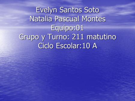 Evelyn Santos Soto Natalia Pascual Montes Equipo:01 Grupo y Turno: 211 matutino Ciclo Escolar:10 A.