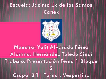 Escuela: Jacinto Uc de los Santos Canek Maestra: Yalit Alvarado Pérez Alumna: Hernández Toledo Sinaí Trabajo: Presentación Tema 1 Bloque 2 Grupo: 3°I.