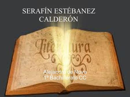 SERAFÍN ESTÉBANEZ CALDERÓN Alejandro de Nova 1º Bachillerato CC.