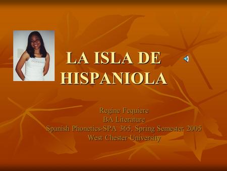 LA ISLA DE HISPANIOLA Regine Fequiere BA Literature Spanish Phonetics-SPA 365, Spring Semester 2005 West Chester University.