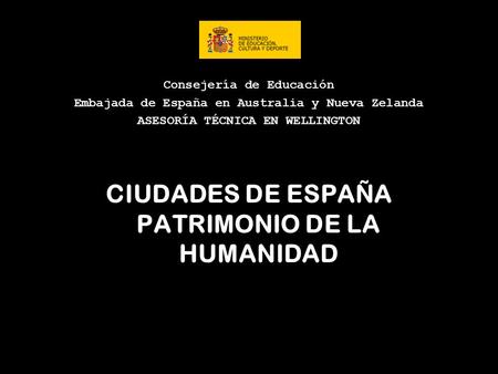 Consejería de Educación Embajada de España en Australia y Nueva Zelanda ASESORÍA TÉCNICA EN WELLINGTON CIUDADES DE ESPAÑA PATRIMONIO DE LA HUMANIDAD.