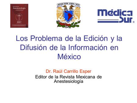 Los Problema de la Edición y la Difusión de la Información en México Dr. Raúl Carrillo Esper Editor de la Revista Mexicana de Anestesiología.