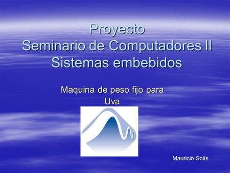 Proyecto Seminario de Computadores II Sistemas embebidos Maquina de peso fijo para Uva Mauricio Solís.
