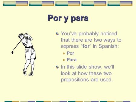 Por y para You’ve probably noticed that there are two ways to express “ for ” in Spanish: Por Para In this slide show, we’ll look at how these two prepositions.
