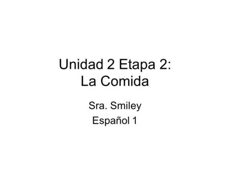 Unidad 2 Etapa 2: La Comida Sra. Smiley Español 1.