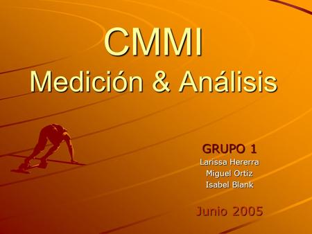 CMMI Medición & Análisis GRUPO 1 Larissa Hererra Miguel Ortiz Isabel Blank Junio 2005.