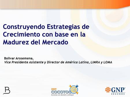 Construyendo Estrategias de Crecimiento con base en la Madurez del Mercado Bolívar Arosemena, Vice Presidente Asistente y Director de América Latina, LIMRA.