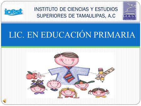 LIC. EN EDUCACIÓN PRIMARIA INSTITUTO DE CIENCIAS Y ESTUDIOS SUPERIORES DE TAMAULIPAS, A.C.