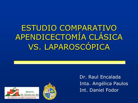 ESTUDIO COMPARATIVO APENDICECTOMÍA CLÁSICA VS. LAPAROSCÓPICA Dr. Raul Encalada Inta. Angélica Paulos Int. Daniel Fodor.