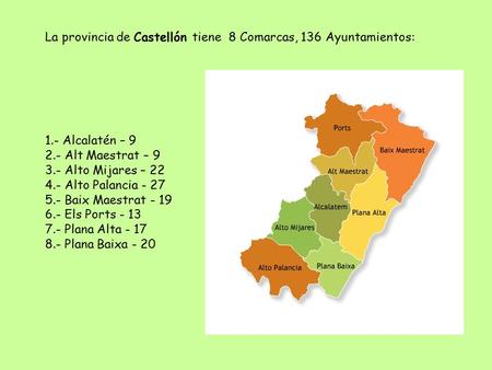 La provincia de Castellón tiene 8 Comarcas, 136 Ayuntamientos: 1.- Alcalatén – 9 2.- Alt Maestrat – 9 3.- Alto Mijares – 22 4.- Alto Palancia - 27 5.-