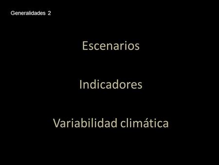 Escenarios Indicadores Variabilidad climática Generalidades 2.