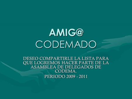CODEMADO DESEO COMPARTIRLE LA LISTA PARA QUE LOGREMOS HACER PARTE DE LA ASAMBLEA DE DELEGADOS DE CODEMA. PERIODO 2009 - 2011.
