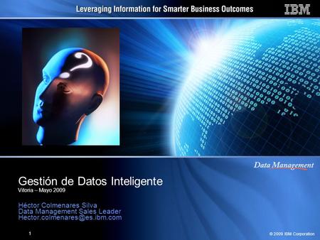 © 2009 IBM Corporation 1 Gestión de Datos Inteligente Vitoria – Mayo 2009 Héctor Colmenares Silva Data Management Sales Leader