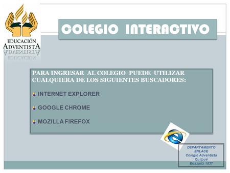 COLEGIO INTERACTIVO PARA INGRESAR AL COLEGIO PUEDE UTILIZAR CUALQUIERA DE LOS SIGUIENTES BUSCADORES: INTERNET EXPLORER GOOGLE CHROME MOZILLA FIREFOX PARA.