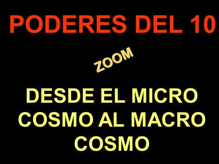 . ZOOM ZOOM PODERES DEL 10 DESDE EL MICRO COSMO AL MACRO COSMO.