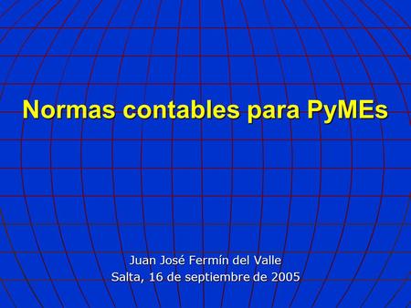 Normas contables para PyMEs Juan José Fermín del Valle Salta, 16 de septiembre de 2005.