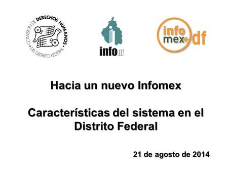 Hacia un nuevo Infomex Características del sistema en el Distrito Federal 21 de agosto de 2014.