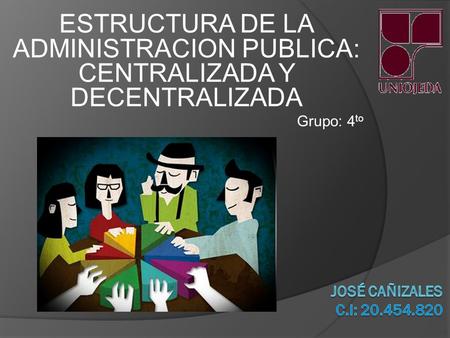 ESTRUCTURA DE LA ADMINISTRACION PUBLICA: CENTRALIZADA Y DECENTRALIZADA