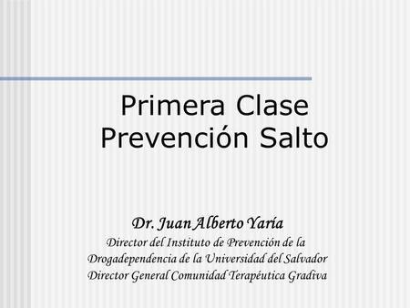 Primera Clase Prevención Salto Dr. Juan Alberto Yaría Director del Instituto de Prevención de la Drogadependencia de la Universidad del Salvador Director.