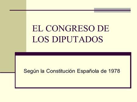 EL CONGRESO DE LOS DIPUTADOS Según la Constitución Española de 1978.
