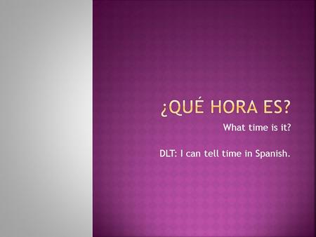 What time is it? DLT: I can tell time in Spanish..