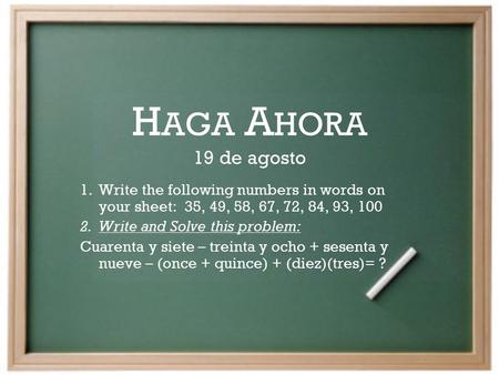H AGA A HORA 19 de agosto 1.Write the following numbers in words on your sheet: 35, 49, 58, 67, 72, 84, 93, 100 2.Write and Solve this problem: Cuarenta.