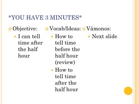 *YOU HAVE 3 MINUTES* Objective: I can tell time after the half hour Vocab/Ideas: How to tell time before the half hour (review) How to tell time after.