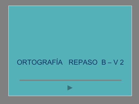 ORTOGRAFÍA REPASO B – V 2 COMPLETA LAS SIGUIENTES PALABRAS.