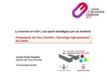 16 de desembre de 2010 Presentació del Parc Científic i Tecnològic Agroalimentari de Lleida Josep Clotet Sopeña Gerent del Parc Científic La inversió en.