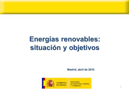 1 Energías renovables: situación y objetivos Madrid, abril de 2010.